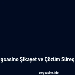 Zergcasino Şikayet ve Çözüm Süreçleri